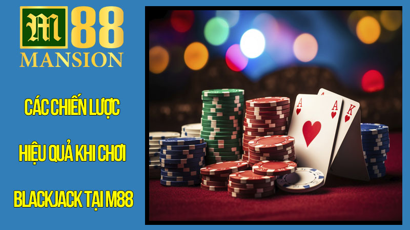 Các Chiến Lược Hiệu Quả Khi Chơi Blackjack Tại M88 Các Chiến Lược Hiệu Quả Khi Chơi Blackjack Tại M88