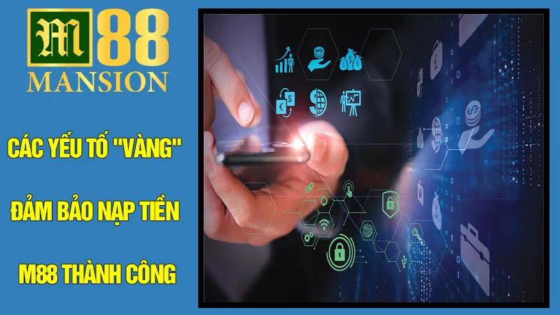Các Yếu Tố "Vàng" Đảm Bảo Nạp Tiền M88 Thành Công Các Yếu Tố "Vàng" Đảm Bảo Nạp Tiền M88 Thành Công