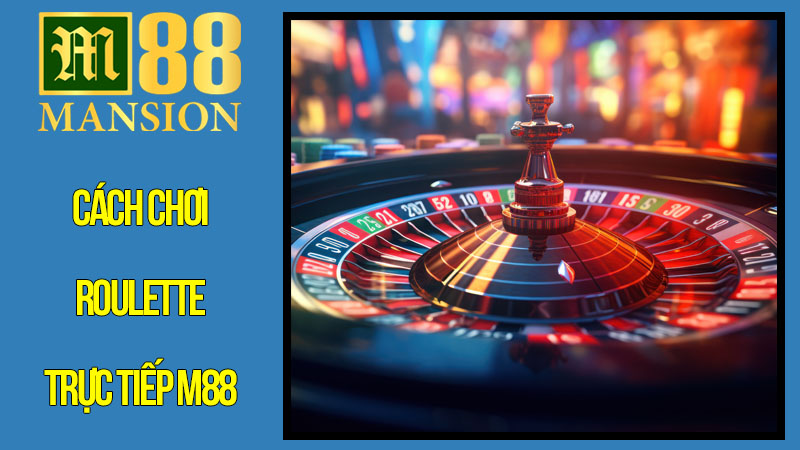 Cách Chơi Roulette Trực Tiếp M88 Cho Người Mới Cách Chơi Roulette Trực Tiếp M88 Cho Người Mới