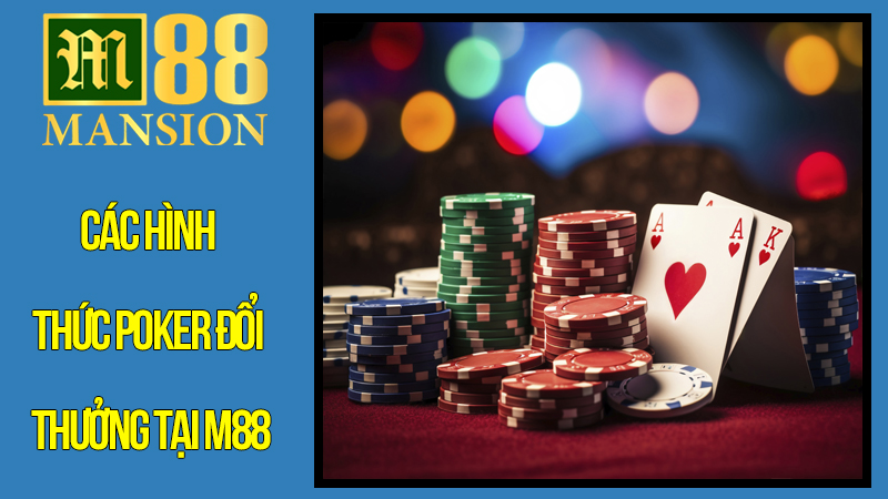Đa Dạng Các Hình Thức Poker Đổi Thưởng Tại M88 Đa Dạng Các Hình Thức Poker Đổi Thưởng Tại M88