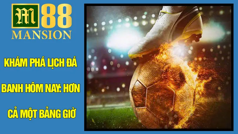 Khám phá lịch đá banh hôm nay: Hơn cả một bảng giờ Khám phá lịch đá banh hôm nay: Hơn cả một bảng giờ