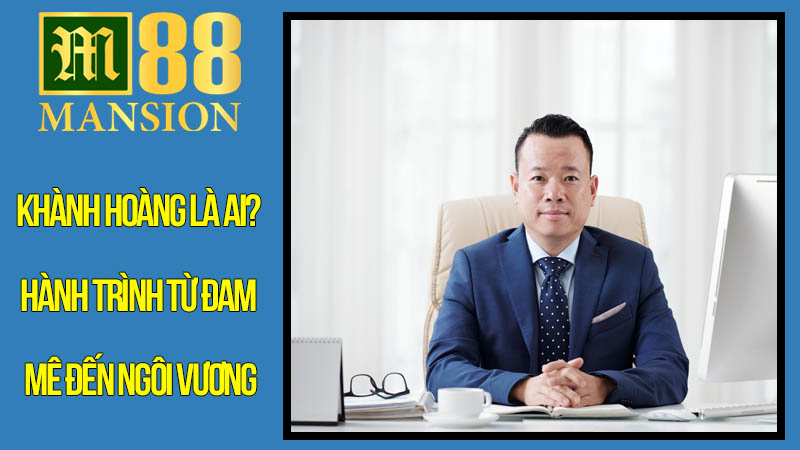 Khành Hoàng Là Ai? Hành Trình Từ Đam Mê Đến Ngôi Vương
