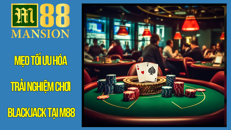 Mẹo Tối Ưu Hóa Trải Nghiệm Chơi Blackjack Tại M88 Mẹo Tối Ưu Hóa Trải Nghiệm Chơi Blackjack Tại M88