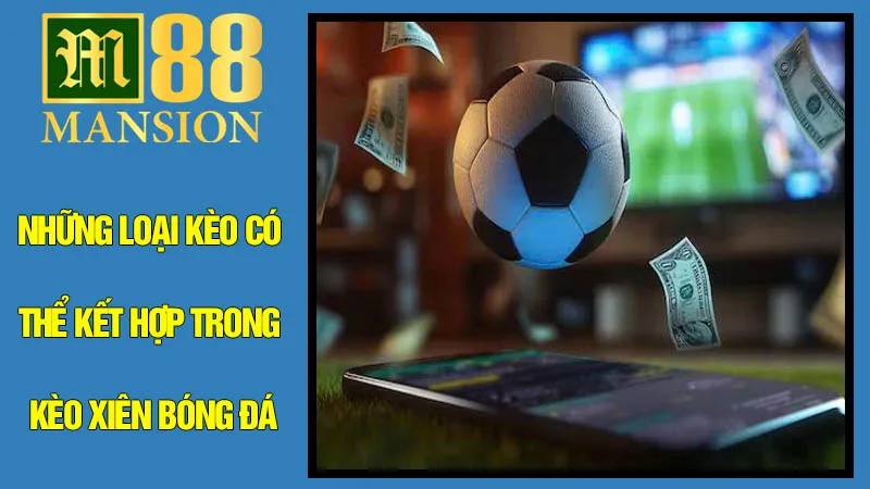 Những Loại Kèo Có Thể Kết Hợp Trong Kèo Xiên Bóng Đá Những Loại Kèo Có Thể Kết Hợp Trong Kèo Xiên Bóng Đá