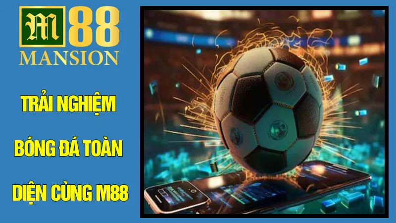 Trải Nghiệm Bóng Đá Toàn Diện Cùng M88 Trải Nghiệm Bóng Đá Toàn Diện Cùng M88