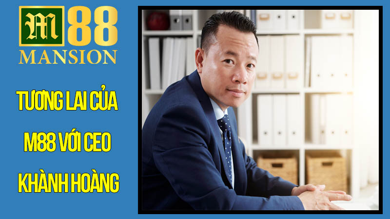 Tương Lai Của M88 Với CEO Khành Hoàng