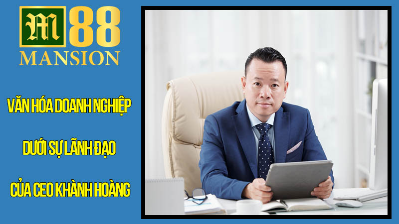 Văn Hóa Doanh Nghiệp Dưới Sự Lãnh Đạo Của CEO Khành Hoàng