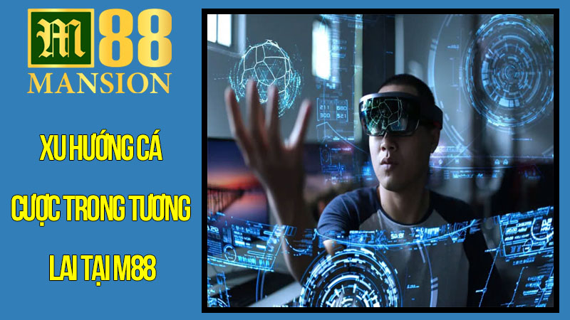 Xu hướng cá cược trong tương lai tại M88 Xu hướng cá cược trong tương lai tại M88